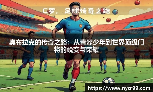 奥布拉克的传奇之路：从青涩少年到世界顶级门将的蜕变与荣耀
