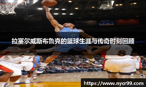 拉塞尔威斯布鲁克的篮球生涯与传奇时刻回顾